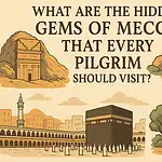 What Are the Hidden Gems of Mecca That Every Pilgrim Should Visit?